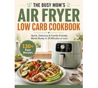 The Busy Mom’s Air Fryer Low Carb Cookbook: Quick, Delicious & Family-Friendly Low-Carb Meals in 30 Minutes or Less