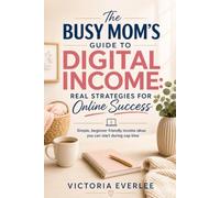 The Busy Mom’s Guide to Digital Income: Real Strategies for Online Success: Simple, beginner friendly income ideas you can start during nap time