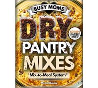 The Busy Moms DRY PANTRY MIXES: Step-by-Step Mix-to-Meal System That Turns 60 Minutes of Prep into a Week of Easy Weeknight Dinners, Breakfasts & ... and Know What You’re Feeding Your Family