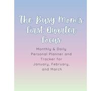 The Busy Mom's First Quarter Focus: A Monthly and Daily Planner for January, February, and March