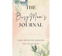 The Busy Mom's Journal: Plan. Prioritize. Breathe. You've Got This.