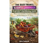 The Busy Mom's Slightly Unhinged Beginner Gardening Guide: How to Grow Food While Tired, Overstimulated, and Questioning Your Life Choices