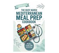 The Busy Nurse Mediterranean Meal Prep Cookbook: Quick, Healthy 5-Ingredient Recipes for Long Shifts