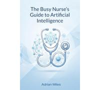 The Busy Nurse’s Guide to Artificial Intelligence: Work Smarter in 2026 with ChatGPT, Safer Workflows, Better Communication and Less Admin Stress