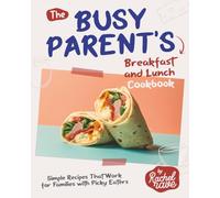 The Busy Parent's Breakfast and Lunch Cookbook: Simple Recipes That Work for Families with Picky Eaters