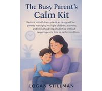 The Busy Parent's Calm Kit: Realistic mindfulness practices designed for parents managing multiple children, activities and household responsibilities without requiring extra time or perfect condition