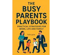 The Busy parents Playbook ( Practical strategies for work, life and family)