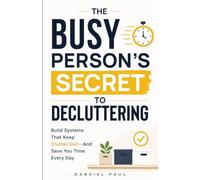 The Busy Person’s Secret to Decluttering: Build Systems That Keep Clutter Out - And Save You Time Every Day