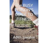 The BUSY PERSON'S GUIDE TO FITNESS: Simple Strategies for a Healthier Lifestyle