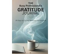 The Busy Professional’s Gratitude Journal: Subtitle: "30 Days to Clarity, Balance, and Purpose