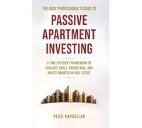 The Busy Professional’s Guide to Passive Apartment Investing: A Time-Efficient Framework to Evaluate Deals, Reduce Risk, and Invest Smarter in Real Estate