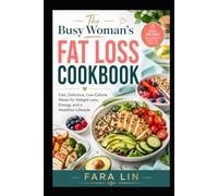 The Busy Woman’s Fat Loss Cookbook: Fast, Delicious, Low-Calorie Meals for Weight Loss, Energy, and a Healthier Lifestyle