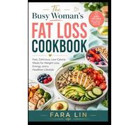 The Busy Woman’s Fat Loss Cookbook: Fast, Delicious, Low-Calorie Meals for Weight Loss, Energy, and a Healthier Lifestyle