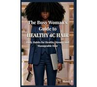 The Busy Woman’s Guide to Healthy 4C Hair: Daily Habits for Healthy, Strong and Manageable Hair