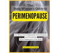 The Busy Woman’s Guide to Perimenopause: For When You’re Exhausted, Overwhelmed, and Wondering What Happened to Your Body