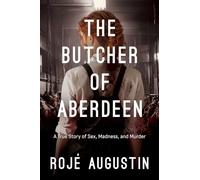 The Butcher of Aberdeen: A Story of Sex, Madness, and Murder