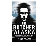 The Butcher of Alaska: The Double Life, Dark Desires, and Deadly Crimes of Robert Hansen