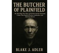 The Butcher of Plainfield: The Shocking True Story of Ed Gein and the Gruesome Crimes That Inspired Psycho, Leatherface, and American Horror
