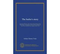 The butler's story: being the reflections, observations and experiences of Mr. Peter Ridges, of Wapping-on-Velley, Devon, sometime in the service of Samuel Carter, esquire, of New York