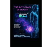 The Butt-Crack of Reality: Where Dimensions Split and Things Get Weird: For Every Human Who Has Farted and Also Wondered How Reality Works...