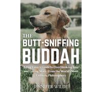 The Butt-Sniffing Buddah: A Dog Lovers Guide to Overthinking Less and Loving More-From the World’s Most Unlikely Philosophers