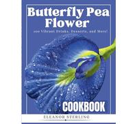 The Butterfly Pea Flower Cookbook: 100 Vibrant Drinks, Desserts, and More!