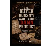 THE BUYER DOESN'T WANT YOUR DAMN PRODUCT: Sell What It Means, Not What It Is (THE DEAD-ALIVE SALESMAN SERIES)