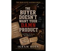 THE BUYER DOESN'T WANT YOUR DAMN PRODUCT: Sell What It Means, Not What It Is (THE DEAD-ALIVE SALESMAN SERIES)