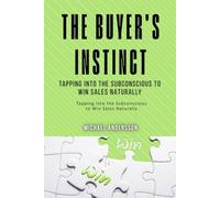 The Buyer's Instinct: Tapping into the Subconscious to Win Sales Naturally: Unlock Subconscious Selling Strategies for Unprecedented Sales Success