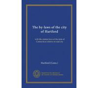 The by-laws of the city of Hartford: with the statute laws of the state of Connecticut relative to said city