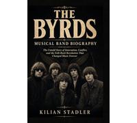 The Byrd's Musical Band Biograph: The Untold Story of Innovation, Conflict, and the Folk-Rock Revolution That Changed Music forever