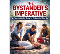 The Bystander's Imperative: A Comprehensive Guide to Prehospital First Aid: The Layperson’s Guide to CPR, Bleeding Control, and Opioid Overdose Response