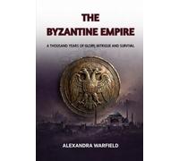 The Byzantine Empire: A Thousand Years of Glory, Intrigue and Survival