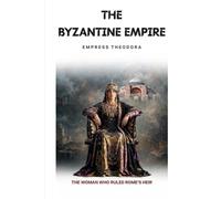The Byzantine Empire: Empress Theodora - The Woman Who Ruled Rome's Heir