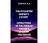 The Byzantine Empire’s Covert Operations in the Persian Empire’s Eastern Provinces: A gripping tale of espionage, warfare, and political intrigue