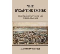 The Byzantine Empire: Siege of Constantinople 1453 The End of an Age