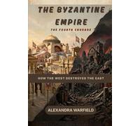 The Byzantine Empire: The Fourth Crusade - How the West Destroyed the East