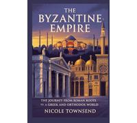THE BYZANTINE EMPIRE: The journey from Roman roots to a Greek and Orthodox world (World Empires Series)