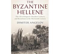 The Byzantine Hellene: The Life of Emperor Theodore Laskaris and Byzantium in the Thirteenth Century