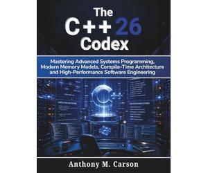 The C++26 Codex: Mastering Advanced Systems Programming, Modern Memory Models, Compile-Time Architecture, and High-Performance Software Engineering: 1 (Learning Express Series)