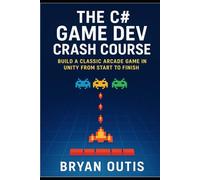 The C# Game Dev Crash Course: Learn C# Programming and Unity Game Development by Building a Complete 2D Arcade Space Shooter From Start to Finish - A Project-Based Guide for Beginners