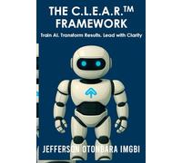 The C.L.E.A.R.™ Framework: Train AI. Transform Results. Lead with Clarity