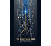 The C-Suite Sales Code: A Science-Based System for Executive Decision Makers