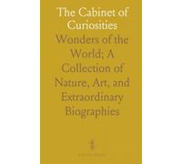 The Cabinet of Curiosities: Wonders of the World; A Collection of Nature, Art, and Extraordinary Biographies