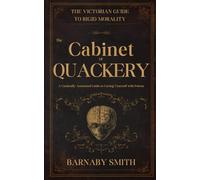 THE CABINET OF QUACKERY: The Comically Annotated Guide to Curing Yourself with Poison (THE VICTORIAN GUIDE TO RIGID MORALITY)