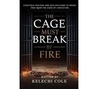The Cage Must Break by Fire: Strategic Prayers and Declarations to Break Free from the Cage of Limitation