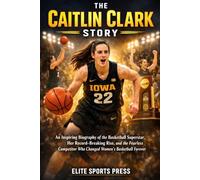 The Caitlin Clark Story: An Inspiring Biography of the Basketball Superstar, Her Record-Breaking Rise, and the Fearless Competitor Who Changed Women’s Basketball Forever
