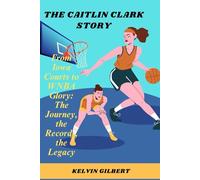 The Caitlin Clark Story: From Iowa Courts to WNBA Glory: The Journey, the Records, the Legacy