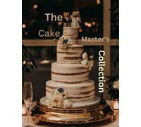 THE CAKE MASTER'S COLLECTION: The Ultimate and Classic Cake Cookbook for every Occasion