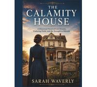 THE CALAMITY HOUSE: A Historical Novel of Lost Dreams, Enduring Faith, and the Strength to Rebuild